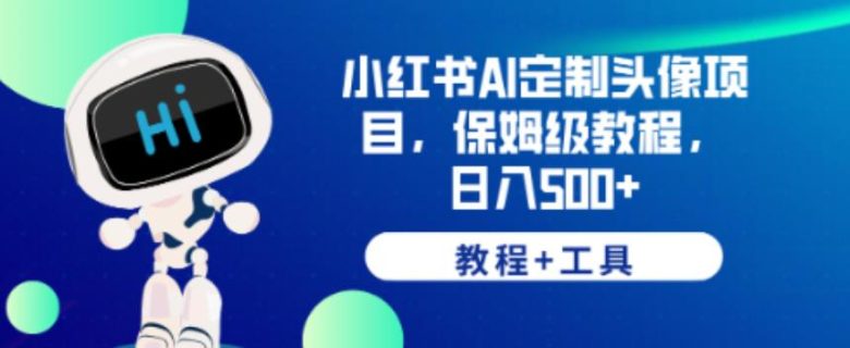 小红书AI定制头像项目,保姆级教程,日入500+【教程+工具】【揭秘】(【揭秘】如何利用AI定制头像项目在小红书日入500+)