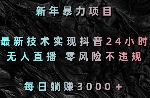 新年暴力项目,最新技术实现抖音24小时无人直播 零风险不违规 每日躺赚3000 新年暴力项目,最新技术实现抖音24小时无人直播 零风险不违规 每日躺赚3000