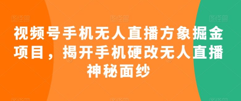 视频号手机无人直播方象掘金项目,揭开手机硬改无人直播神秘面纱 视频号手机无人直播方象掘金项目,揭开手机硬改无人直播神秘面纱