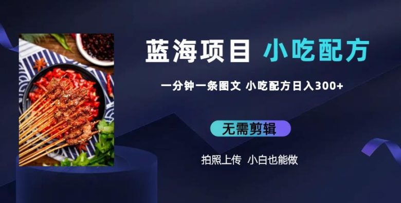 蓝海项目一分钟一条图文作品-日入300+小吃配方项目（附684G小吃配方）(轻松上手的小吃配方项目，让你日入300+)