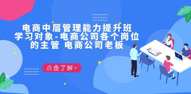 电商·中层管理能力提升班，学习对象-电商公司各个岗位的主管 电商公司老板(电商公司中层管理能力提升班，助力管理者提升团队战斗力)