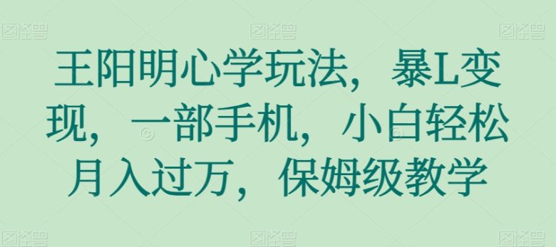 王阳明心学玩法,暴L变现,一部手机,小白轻松月入过万,保姆级教学【揭秘】(利用王阳明心学在抖音上轻松实现月入过万) 王阳明心学玩法,暴L变现,一部手机,小白轻松月入过万,保姆级教学【揭秘】(利用王阳明心学在抖音上轻松实现月入过万)