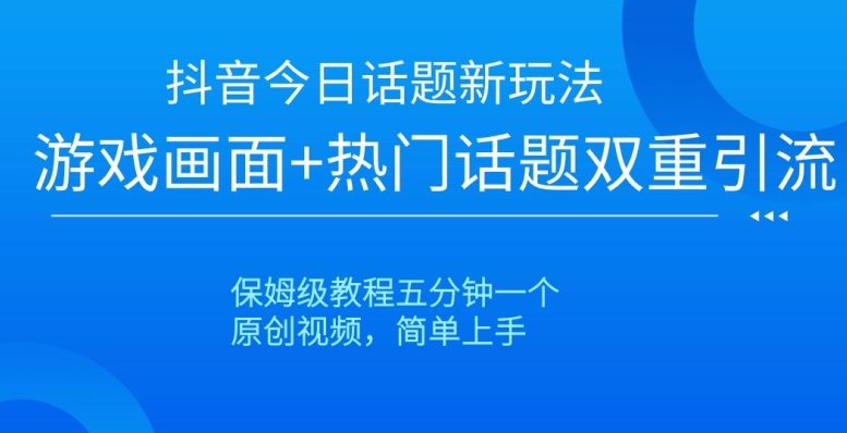 抖音今日话题新玩法,游戏画面+热门话题双重引流,保姆级教程五分钟一个【揭秘】 抖音今日话题新玩法,游戏画面+热门话题双重引流,保姆级教程五分钟一个【揭秘】