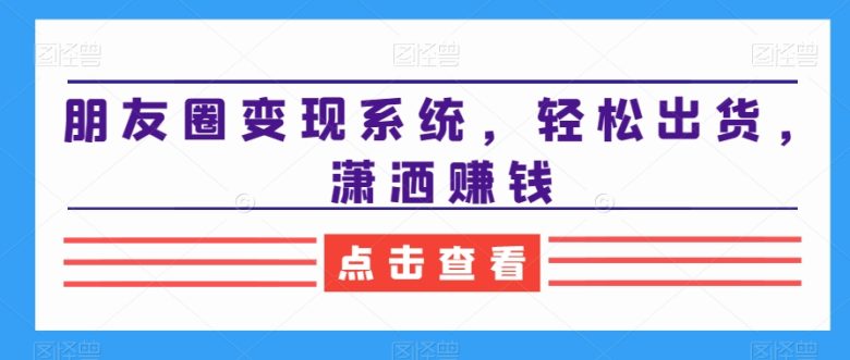 朋友圈变现系统,轻松出货,潇洒赚钱 朋友圈变现系统,轻松出货,潇洒赚钱