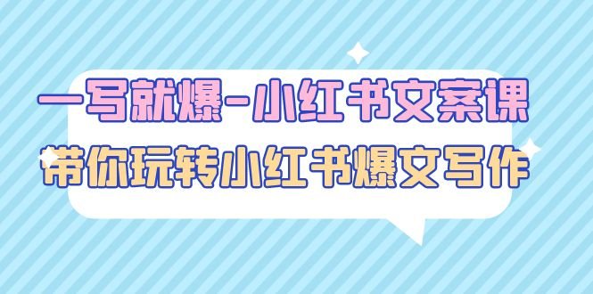 一写就爆-小红书文案课：带你玩转小红收爆文写作（45节课）(小红书文案课提升账号运营能力，实现粉丝增长与变现)