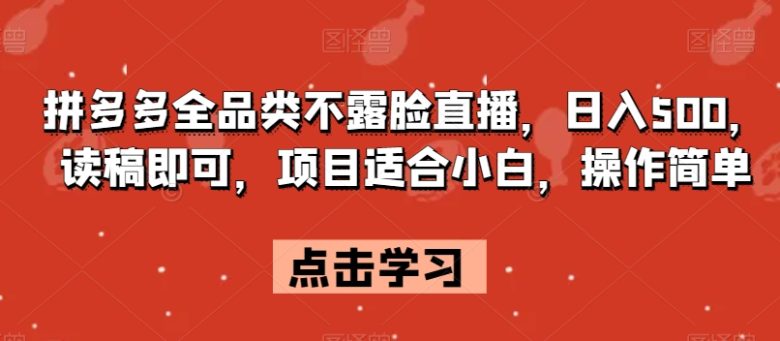拼多多全品类不露脸直播，日入500，读稿即可，项目适合小白，操作简单【揭秘】(拼多多全品类不露脸直播项目详解小白也能轻松上手)