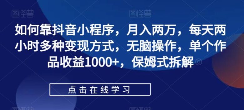 如何靠抖音小程序,月入两万,每天两小时多种变现方式,无脑操作,单个作品收益1000+,保姆式拆解(“保姆式拆解”抖音小程序变现低门槛、高收益的全新赚钱方式) 如何靠抖音小程序,月入两万,每天两小时多种变现方式,无脑操作,单个作品收益1000+,保姆式拆解(“保姆式拆解”抖音小程序变现低门槛、高收益的全新赚钱方式)