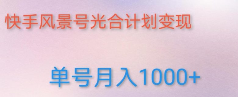 如何利用快手风景号，通过光合计划，实现单号月入1000+（附详细教程及制作软件）(利用快手风景号和光合计划实现高收益的具体步骤及实操教程)