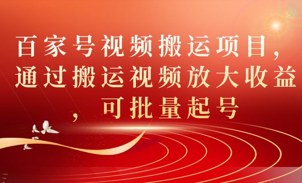 百家号视频搬运项目，通过搬运视频放大收益，可批量起号(全新百家号视频搬运策略，轻松获得可观收益)
