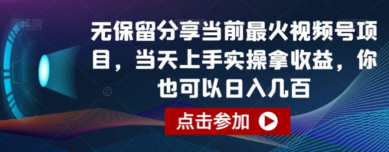 无保留分享当前最火视频号项目，当天上手实操拿收益，你也可以日入几百(揭秘最火视频号项目从零到日入几百的实操指南)