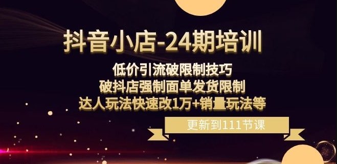 抖音小店-24期:低价引流破限制技巧,破抖店强制面单发货限制,达人玩法快速改1万+销量玩法等 抖音小店-24期:低价引流破限制技巧,破抖店强制面单发货限制,达人玩法快速改1万+销量玩法等