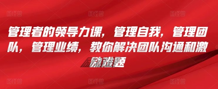管理者的领导力课,管理自我,管理团队,管理业绩,教你解决团队沟通和激励难题 管理者的领导力课,管理自我,管理团队,管理业绩,教你解决团队沟通和激励难题