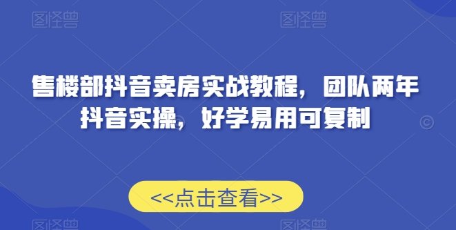 售楼部抖音卖房实战教程,团队两年抖音实操,好学易用可复制 售楼部抖音卖房实战教程,团队两年抖音实操,好学易用可复制