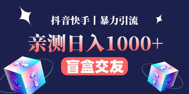 亲测日收益1000+的交友盲盒副业丨有手就行的抖音快手暴力引流 亲测日收益1000+的交友盲盒副业丨有手就行的抖音快手暴力引流