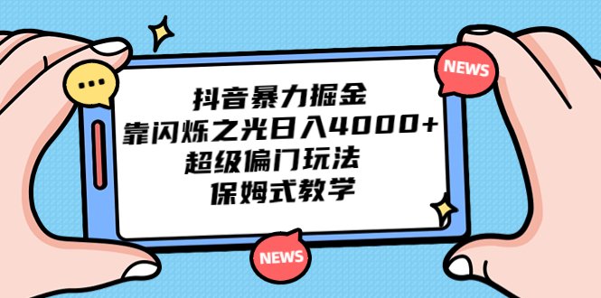 抖音暴力掘金，靠闪烁之光日入4000+，超级偏门玩法  保姆式教学(探索抖音暴力掘金新方法，轻松实现日入4000+)