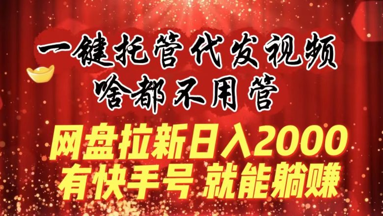 一键托管代发视频,啥都不用管,网盘拉新日入2000+,有快手号就能躺赚 一键托管代发视频,啥都不用管,网盘拉新日入2000+,有快手号就能躺赚