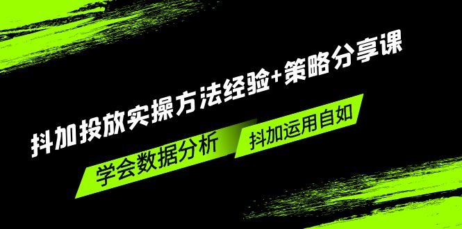 抖加投放实操方法经验+策略分享课，学会数据分析，抖加运用自如！(抖加投放实操方法与策略解析，助你玩转抖音营销)