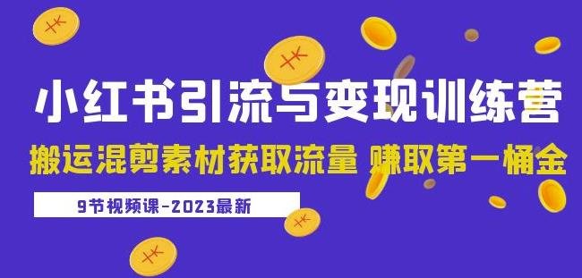 2023小红书引流与变现训练营：搬运混剪素材获取流量赚取第一桶金（9节课）(“2023小红书引流与变现训练营掌握搬运混剪项目，开启电商之旅”)