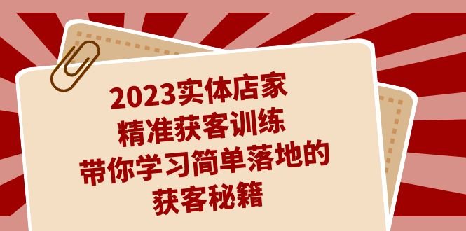 2023实体店家精准获客训练,带你学习简单落地的获客秘籍(27节课)(2023实体店家精准获客训练——带你掌握简单有效的获客方法) 2023实体店家精准获客训练,带你学习简单落地的获客秘籍(27节课)(2023实体店家精准获客训练——带你掌握简单有效的获客方法)