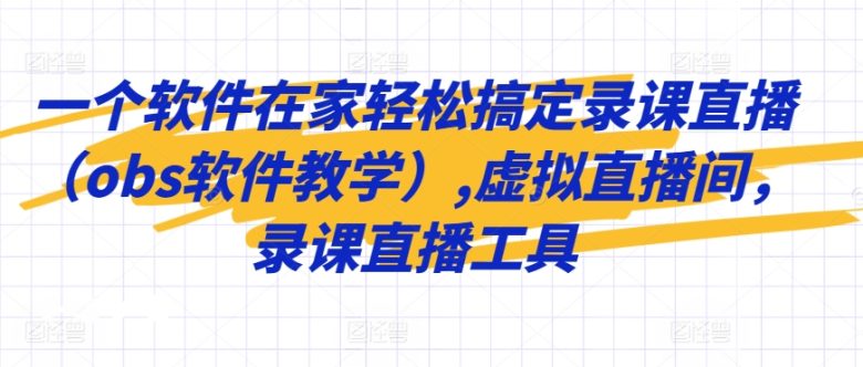 一个软件在家轻松搞定录课直播(obs软件教学),虚拟直播间,录课直播工具 一个软件在家轻松搞定录课直播(obs软件教学),虚拟直播间,录课直播工具