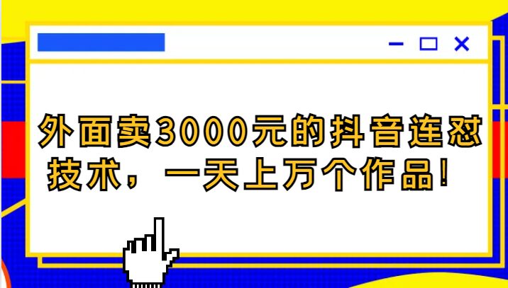 外面卖3000元的抖音最新连怼技术，一天上万个作品！(揭秘抖音热门连怼技术一天上万作品，价值3000元！)