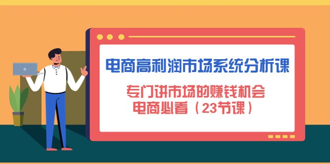 电商高利润市场系统分析课:专门讲市场的赚钱机会,电商必看(23节课)(深度剖析电商市场,揭示赚钱之道) 电商高利润市场系统分析课:专门讲市场的赚钱机会,电商必看(23节课)(深度剖析电商市场,揭示赚钱之道)