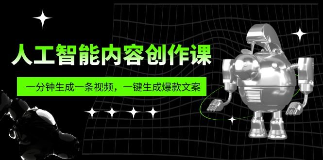 人工智能内容创作课：帮你一分钟生成一条视频，一键生成爆款文案（7节课）(探索人工智能在内容创作中的应用)