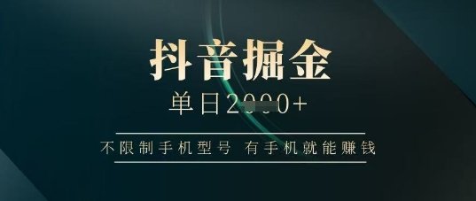 抖音掘金单日收益上千，不限制手机型号，有手机就能挣钱
