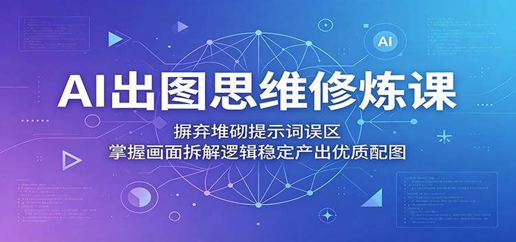 AI出图思维修炼课:摒弃堆砌提示词误区,掌握画面拆解逻辑稳定产出优质配图