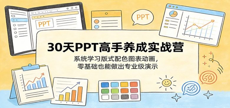 30天PPT高手养成实战营:系统学习版式配色图表动画,零基础也能做出专业级演示