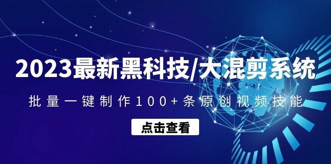 2023最新黑科技/大混剪系统：批量一键制作100+条原创视频技能(2023最新黑科技大混剪系统一站式解决视频制作难题)