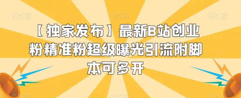 【独家发布】最新B站创业粉精准粉超级曝光引流附脚本可多开【揭秘】(【揭秘】最新B站创业粉精准粉超级曝光引流策略)