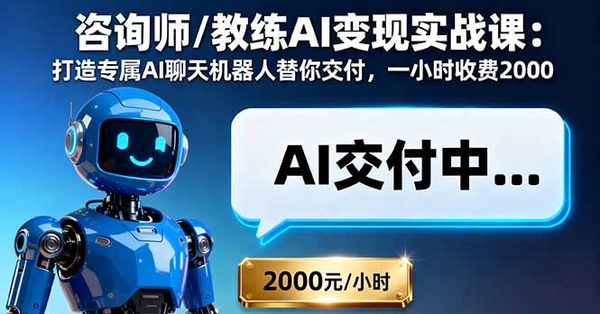 咨询师/教练AI变现实战课:打造专属AI聊天机器人替你交付,一小时收费2000