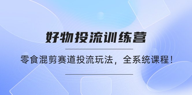 好物推广投流训练营:零食混剪赛道投流玩法,全系统课程!(全面掌握零食混剪赛道投流玩法,提升随心推投放效果) 好物推广投流训练营:零食混剪赛道投流玩法,全系统课程!(全面掌握零食混剪赛道投流玩法,提升随心推投放效果)