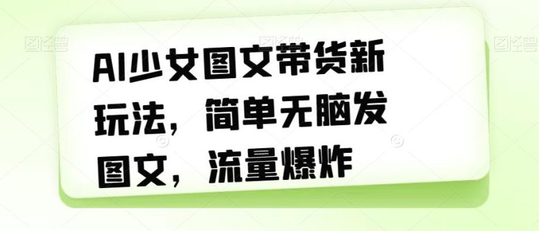 AI少女图文带货新玩法,简单无脑发图文,流量爆炸【揭秘】(揭秘AI少女图文带货新玩法简单无脑发图文,流量爆炸) AI少女图文带货新玩法,简单无脑发图文,流量爆炸【揭秘】(揭秘AI少女图文带货新玩法简单无脑发图文,流量爆炸)