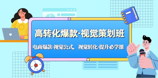 高转化爆款·视觉策划班:电商爆款·视觉公式,视觉转化·提升必学课!(深入解析电商视觉策划技巧,助力产品转化率提升!) 高转化爆款·视觉策划班:电商爆款·视觉公式,视觉转化·提升必学课!(深入解析电商视觉策划技巧,助力产品转化率提升!)