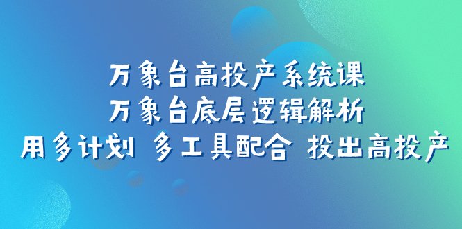 万象台高投产系统课:万象台底层逻辑解析 用多计划 多工具配合 投出高投产(深度解析万象台高投产系统课掌握底层逻辑与多元策略) 万象台高投产系统课:万象台底层逻辑解析 用多计划 多工具配合 投出高投产(深度解析万象台高投产系统课掌握底层逻辑与多元策略)