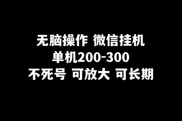 无脑操作微信挂机单机200-300一天，不死号，可放大(简单易行的手机赚钱项目——无脑操作微信挂机单机)