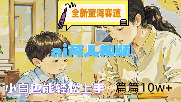 全新蓝海赛道-ai育儿视频,小白也能轻松上手,篇篇10w+ 全新蓝海赛道-ai育儿视频,小白也能轻松上手,篇篇10w+