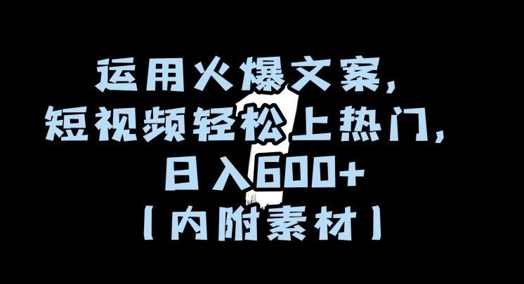 运用火爆文案,短视频轻松上热门,日入600+(内附素材)【揭秘】 运用火爆文案,短视频轻松上热门,日入600+(内附素材)【揭秘】