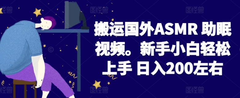 2024搬运国外ASMR 助眠视频,新手小白轻松上手 日入200左右 2024搬运国外ASMR 助眠视频,新手小白轻松上手 日入200左右