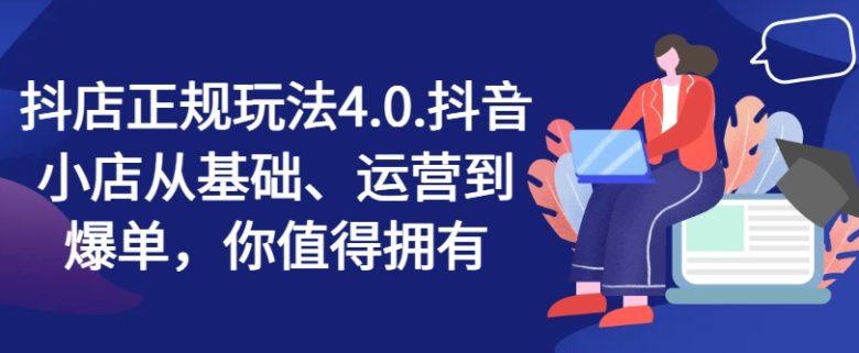 抖店正规玩法4.0,抖音小店从基础、运营到爆单,你值得拥有 抖店正规玩法4.0,抖音小店从基础、运营到爆单,你值得拥有