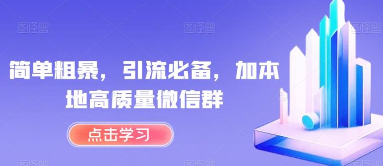 简单粗暴，引流必备，加本地高质量微信群【揭秘】(揭秘简单粗暴的引流方法利用小程序获取本地高质量微信群)