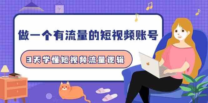 做一个有流量的短视频账号，3天学懂短视频流量逻辑
