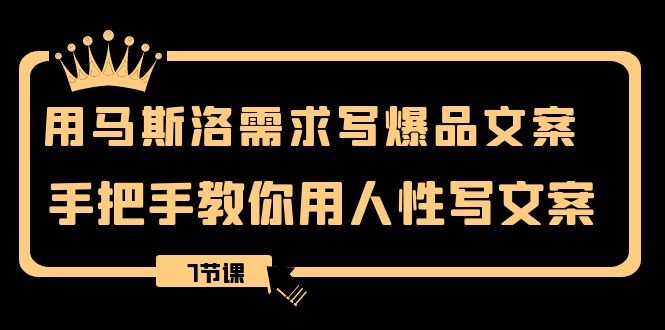 用马斯洛·需求写爆品文案，手把手教你用人性写文案（7节课）(马斯洛需求理论在文案写作中的应用与实践)