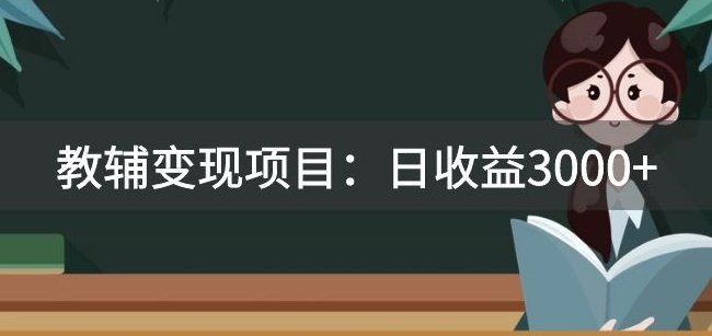 某收费2680的教辅变现项目：日收益3000+教引流，教变现，附资料和资源(深度解析教辅变现项目的投资价值与实施策略)
