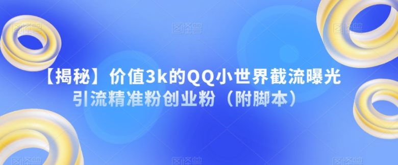 【揭秘】价值3k的QQ小世界截流曝光引流精准粉创业粉（附脚本）(【揭秘】QQ小世界截流曝光引流精准粉创业粉的新方法)