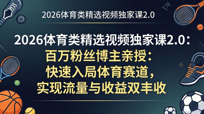 2026体育类精选视频独家课2.0:百万粉丝博主亲授:快速入局体育赛道,实现流量与收益双丰收