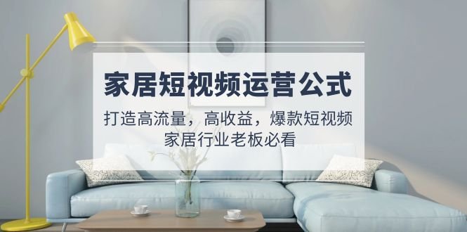 家居短视频运营公式:打造高流量,高收益,爆款短视频 家居行业老板必看(深度解析家居短视频运营策略从选题到涨粉的全方位指导) 家居短视频运营公式:打造高流量,高收益,爆款短视频 家居行业老板必看(深度解析家居短视频运营策略从选题到涨粉的全方位指导)
