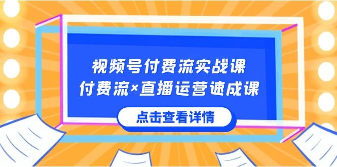 视频号付费流实战课,付费流×直播运营速成课,让你快速掌握视频号核心运.. 视频号付费流实战课,付费流×直播运营速成课,让你快速掌握视频号核心运..